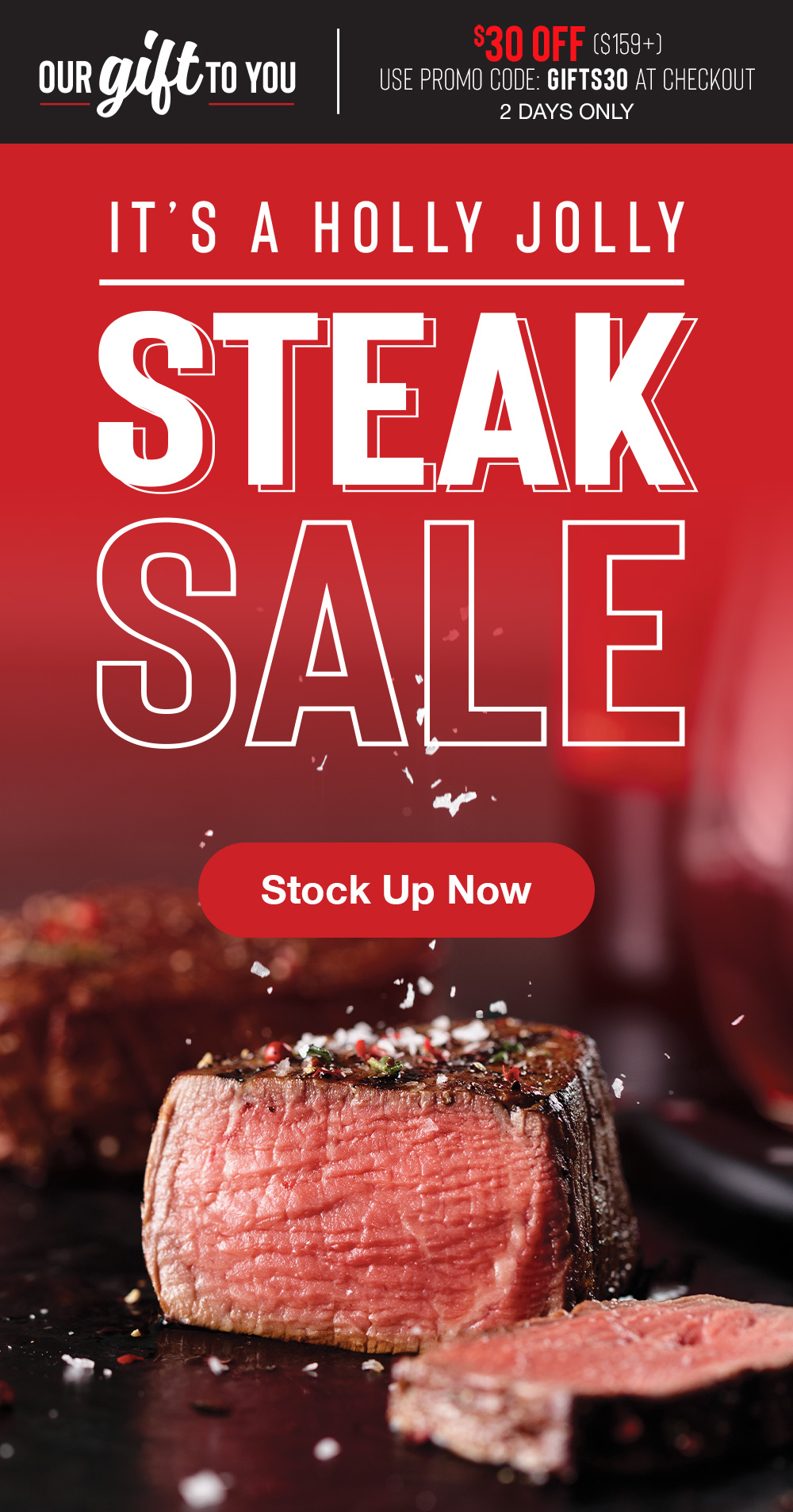 OUR GIFT TO YOU | $30 OFF ($159+) | Use Promo Code: GIFTS30 at checkout | 2 Days Only | IT'S A HOLLY JOLLY STEAK SALE || STOCK UP NOW