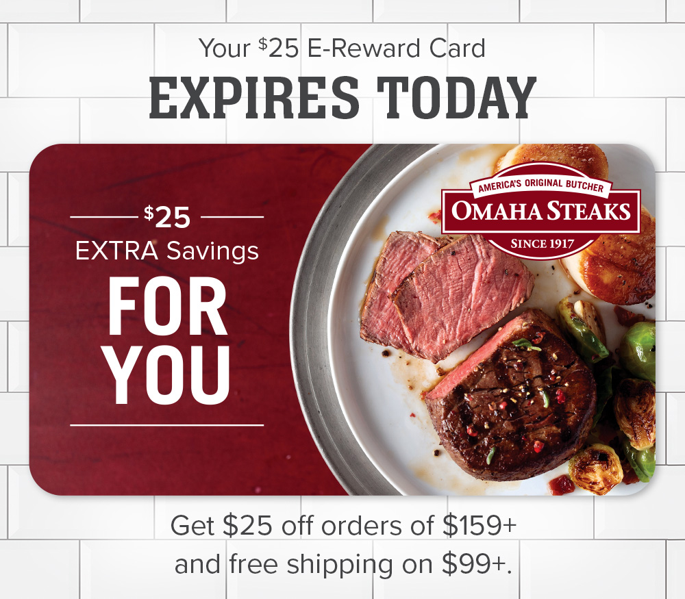 Your $25 E-Reward Card EXPIRES TODAY | $25 Extra Savings For You | Get $25 off orders of $159+ and free shipping on $99+.